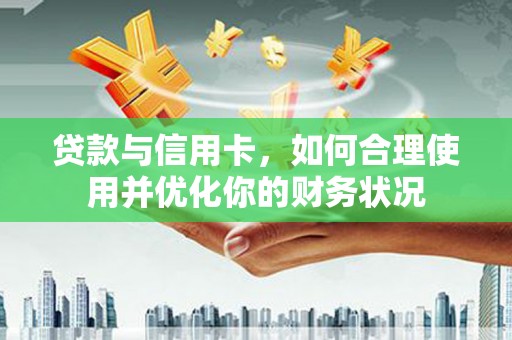 玉州贷款与信用卡，如何合理使用并优化你的财务状况