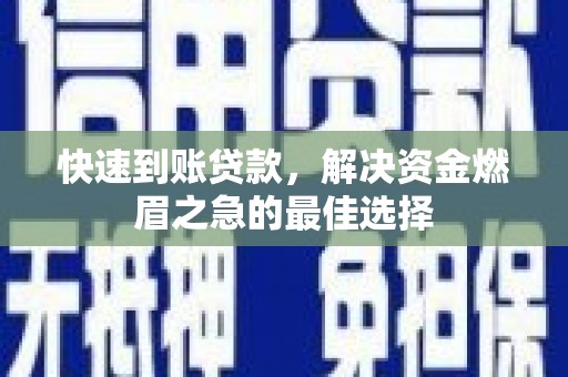 玉州快速到账贷款，解决资金燃眉之急的最佳选择