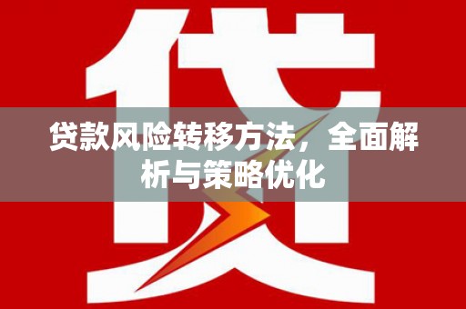 玉州贷款风险转移方法，全面解析与策略优化