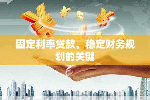 玉州固定利率贷款，稳定财务规划的关键