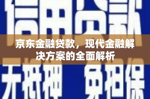 玉州京东金融贷款，现代金融解决方案的全面解析