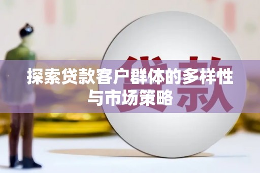 玉州探索贷款客户群体的多样性与市场策略