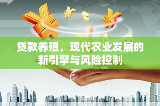玉州贷款养殖，现代农业发展的新引擎与风险控制