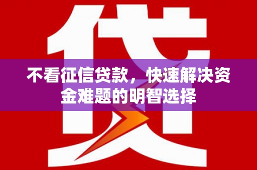玉州不看征信贷款，快速解决资金难题的明智选择