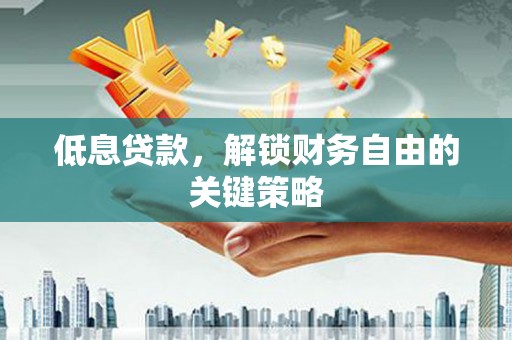 玉州低息贷款，解锁财务自由的关键策略