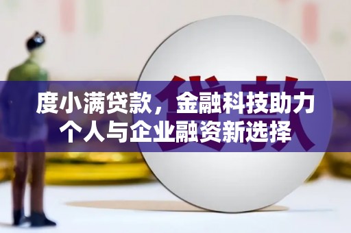 玉州度小满贷款，金融科技助力个人与企业融资新选择