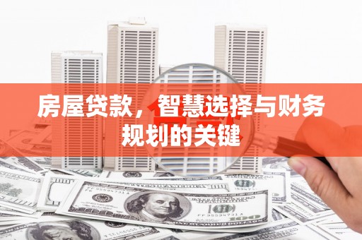 玉州房屋贷款，智慧选择与财务规划的关键