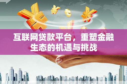 玉州互联网贷款平台，重塑金融生态的机遇与挑战