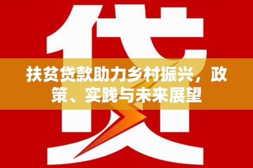 玉州扶贫贷款助力乡村振兴，政策、实践与未来展望
