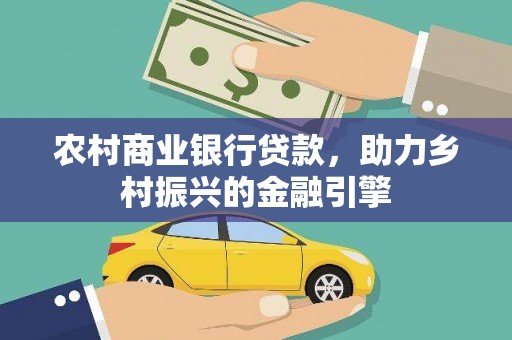 玉州农村商业银行贷款，助力乡村振兴的金融引擎