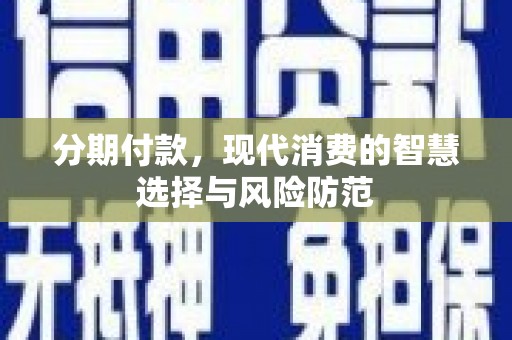玉州分期付款，现代消费的智慧选择与风险防范