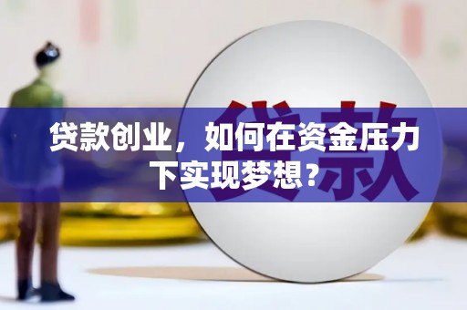 玉州贷款创业，如何在资金压力下实现梦想？