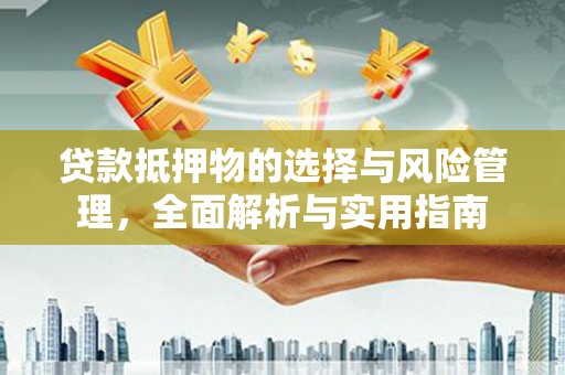 玉州贷款抵押物的选择与风险管理，全面解析与实用指南