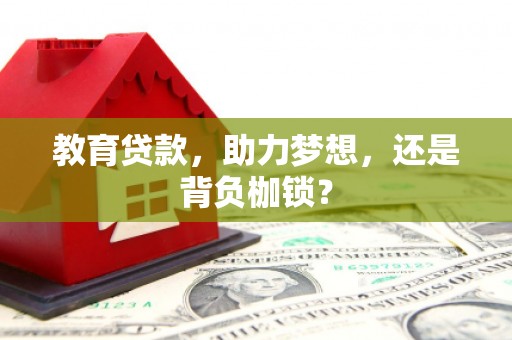 玉州教育贷款，助力梦想，还是背负枷锁？