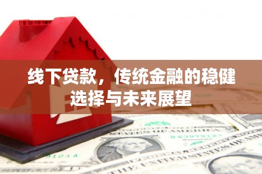 玉州线下贷款，传统金融的稳健选择与未来展望