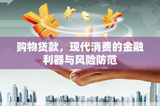 玉州购物贷款，现代消费的金融利器与风险防范