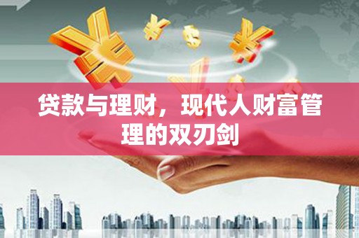 玉州贷款与理财，现代人财富管理的双刃剑