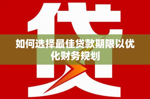 玉州如何选择最佳贷款期限以优化财务规划