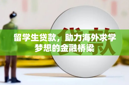 玉州留学生贷款，助力海外求学梦想的金融桥梁