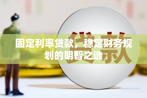 玉州固定利率贷款，稳定财务规划的明智之选