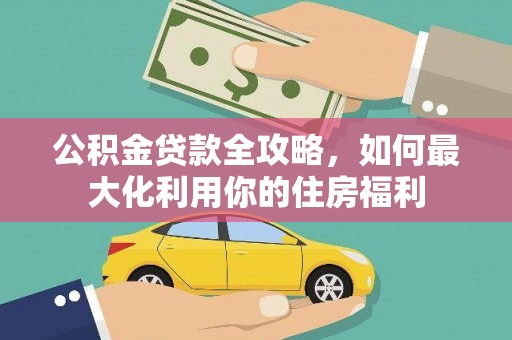 玉州公积金贷款全攻略，如何最大化利用你的住房福利