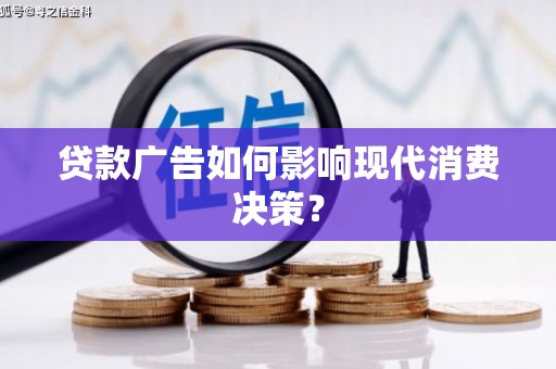 玉州贷款广告如何影响现代消费决策？