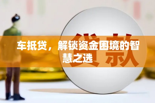 玉州车抵贷，解锁资金困境的智慧之选