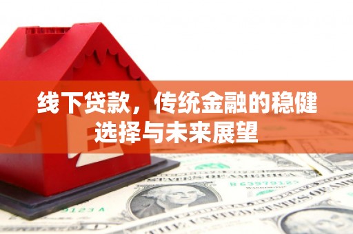 玉州线下贷款，传统金融的稳健选择与未来展望