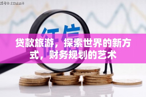 玉州贷款旅游，探索世界的新方式，财务规划的艺术