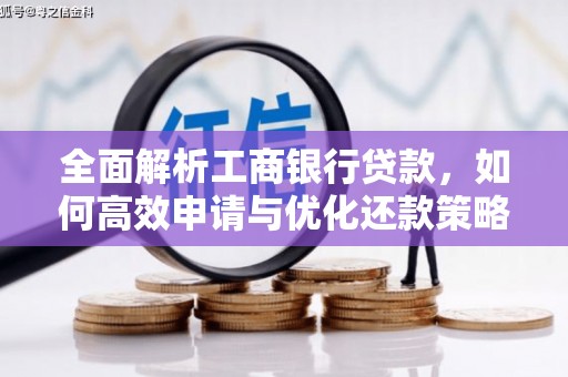 玉州全面解析工商银行贷款，如何高效申请与优化还款策略