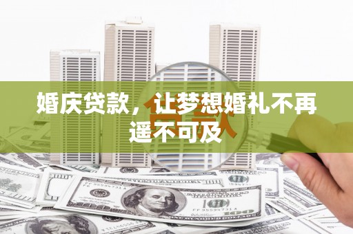 玉州婚庆贷款，让梦想婚礼不再遥不可及
