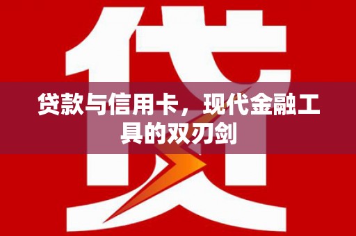 玉州贷款与信用卡，现代金融工具的双刃剑