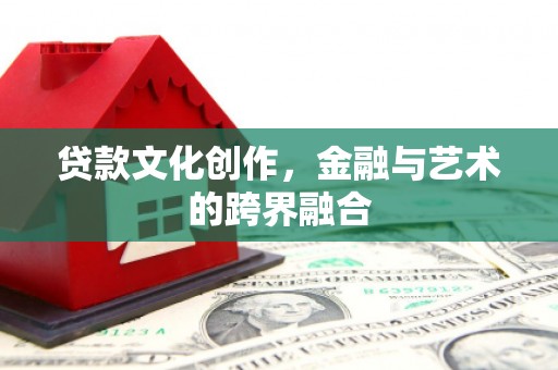 玉州贷款文化创作，金融与艺术的跨界融合