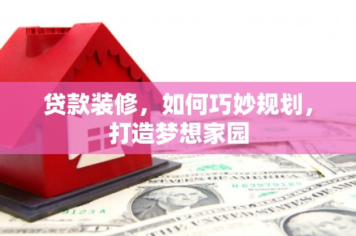 玉州贷款装修，如何巧妙规划，打造梦想家园