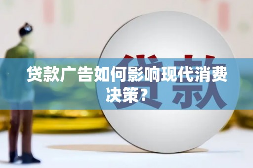 玉州贷款广告如何影响现代消费决策？