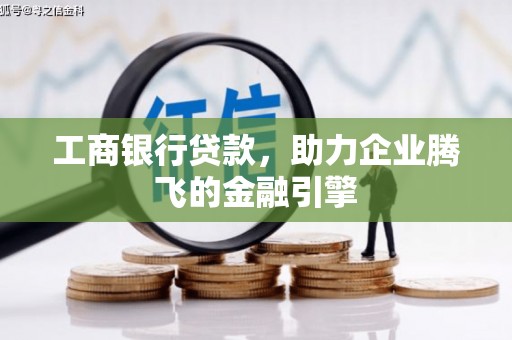玉州工商银行贷款，助力企业腾飞的金融引擎