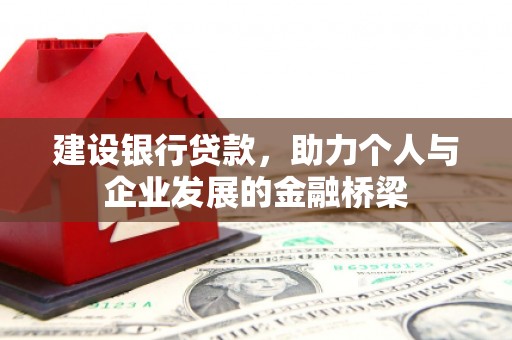 玉州建设银行贷款，助力个人与企业发展的金融桥梁