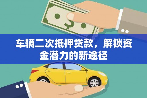 玉州车辆二次抵押贷款，解锁资金潜力的新途径
