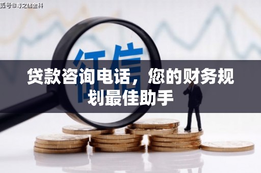 玉州贷款咨询电话，您的财务规划最佳助手