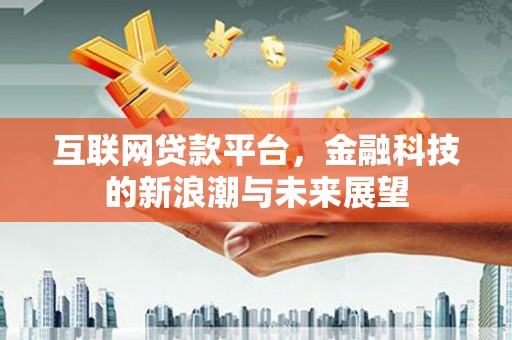 玉州互联网贷款平台，金融科技的新浪潮与未来展望