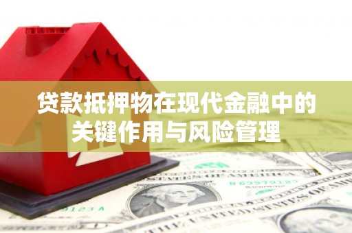 玉州贷款抵押物在现代金融中的关键作用与风险管理