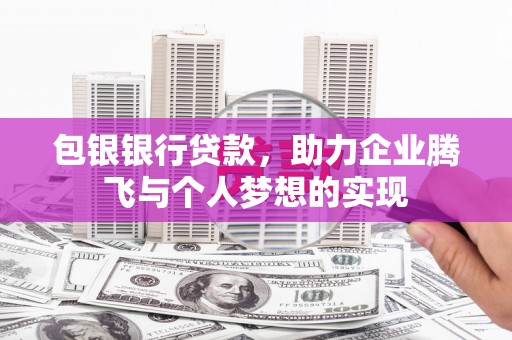 玉州包银银行贷款，助力企业腾飞与个人梦想的实现