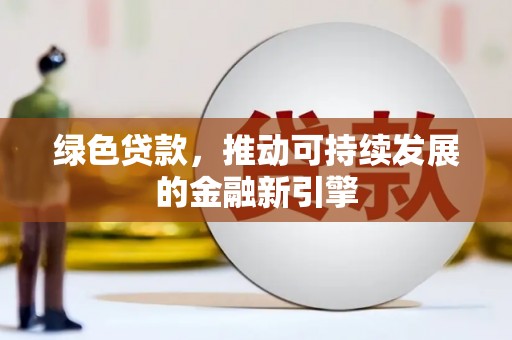 玉州绿色贷款，推动可持续发展的金融新引擎