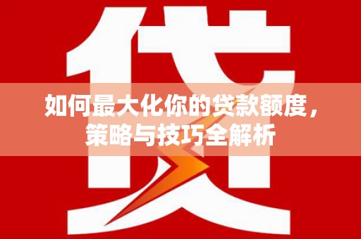玉州如何最大化你的贷款额度，策略与技巧全解析