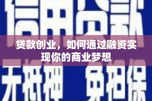 玉州贷款创业，如何通过融资实现你的商业梦想