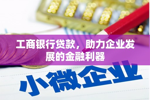 玉州工商银行贷款，助力企业发展的金融利器