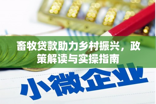玉州畜牧贷款助力乡村振兴，政策解读与实操指南