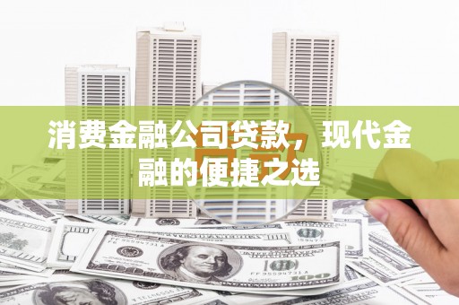 玉州消费金融公司贷款，现代金融的便捷之选