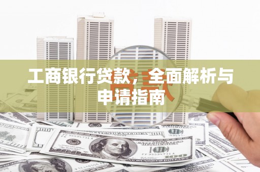 玉州工商银行贷款，全面解析与申请指南