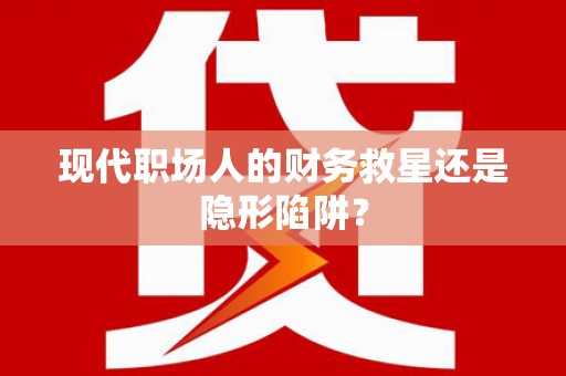 玉州现代职场人的财务救星还是隐形陷阱？